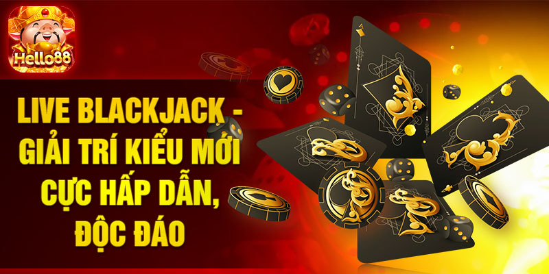 Live Blackjack - Giải trí kiểu mới cực hấp dẫn, độc đáo