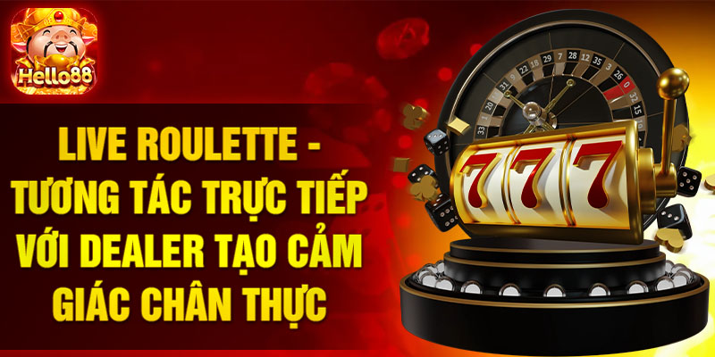 Live Roulette - Tương tác trực tiếp với Dealer tạo cảm giác chân thực