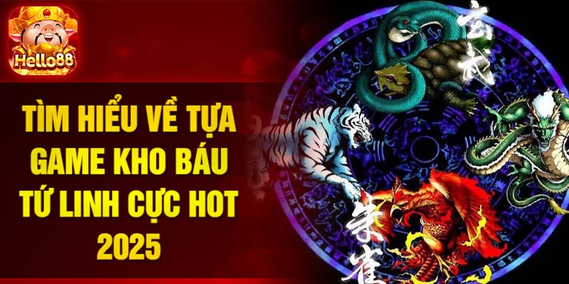 Tìm hiểu về tựa game Kho báu Tứ Linh cực hot 2025