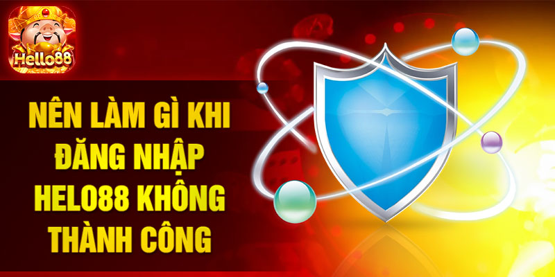 Nên làm gì khi đăng nhập HELO88 không thành công