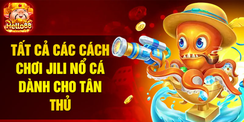 Tất cả các cách chơi Jili nổ cá dành cho tân thủ