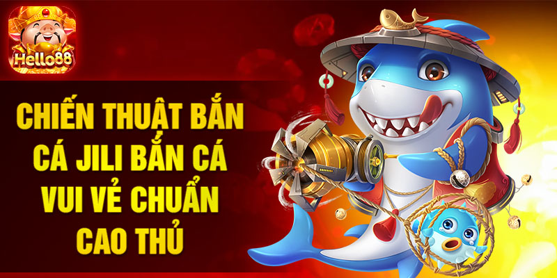 Chiến thuật bắn cá Jili bắn cá vui vẻ chuẩn cao thủ