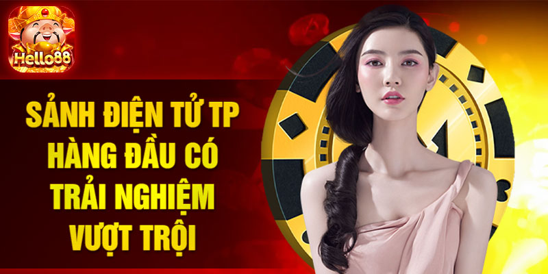 Sảnh điện tử TP hàng đầu có trải nghiệm vượt trội