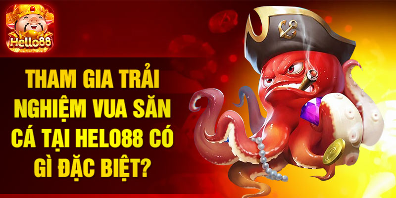 Tham gia trải nghiệm vua săn cá tại HELO88 có gì đặc biệt?